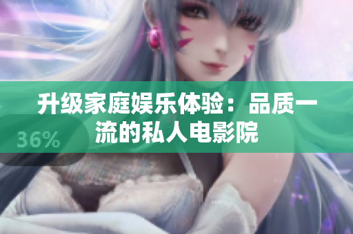 升级家庭娱乐体验：品质一流的私人电影院