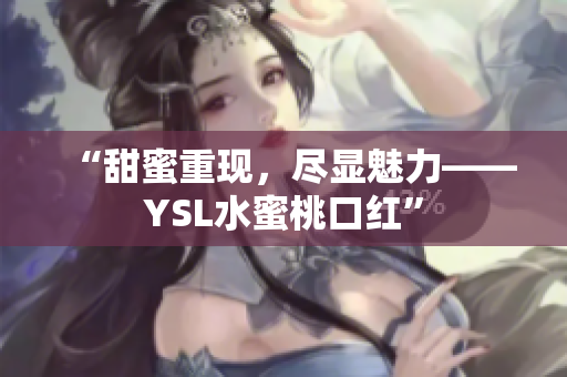 “甜蜜重现，尽显魅力——YSL水蜜桃口红”