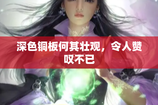 深色铜板何其壮观，令人赞叹不已