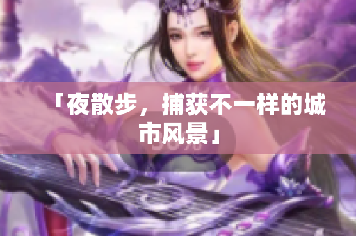 「夜散步，捕获不一样的城市风景」