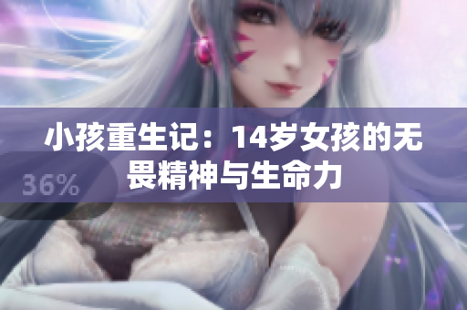 小孩重生记：14岁女孩的无畏精神与生命力