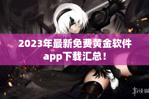 2023年最新免费黄金软件app下载汇总！