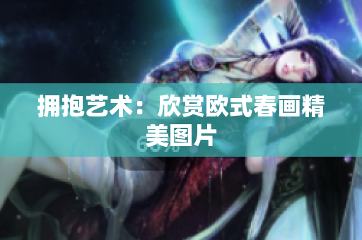 拥抱艺术：欣赏欧式春画精美图片
