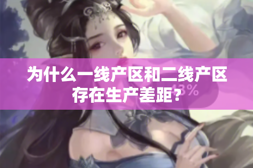 为什么一线产区和二线产区存在生产差距？