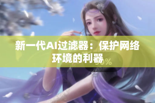 新一代AI过滤器：保护网络环境的利器