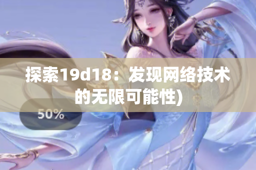 探索19d18：发现网络技术的无限可能性)