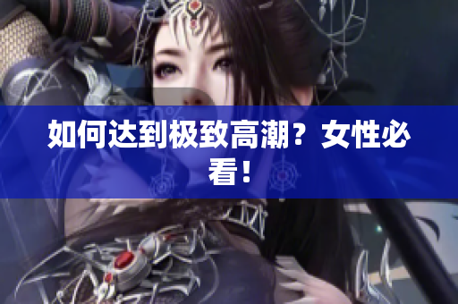 如何达到极致高潮？女性必看！
