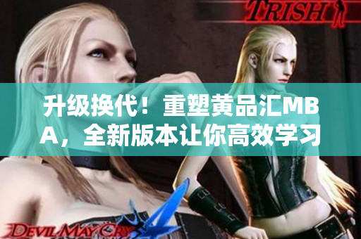 升级换代！重塑黄品汇MBA，全新版本让你高效学习
