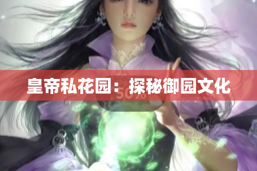 皇帝私花园：探秘御园文化