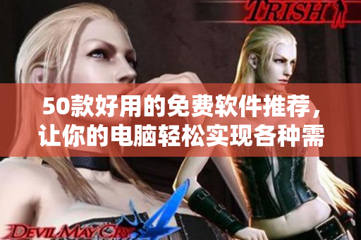 50款好用的免费软件推荐，让你的电脑轻松实现各种需求