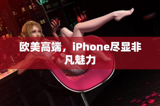 欧美高端，iPhone尽显非凡魅力