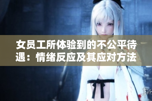 女员工所体验到的不公平待遇：情绪反应及其应对方法