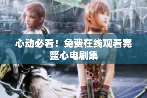 心动必看！免费在线观看完整心电剧集