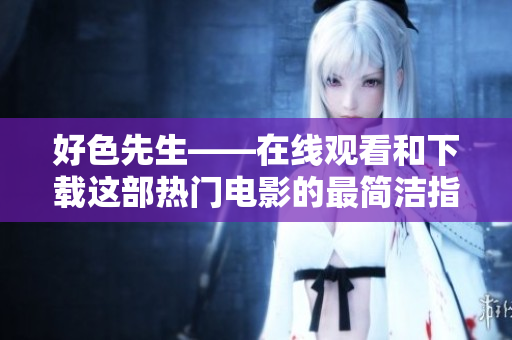 好色先生——在线观看和下载这部热门电影的最简洁指南
