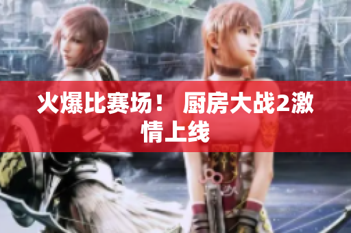 火爆比赛场！ 厨房大战2激情上线