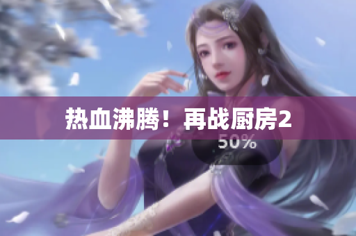 热血沸腾！再战厨房2