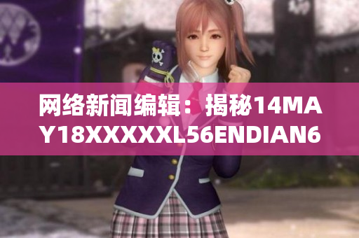 网络新闻编辑：揭秘14MAY18XXXXXL56ENDIAN60事件真相