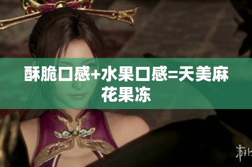 酥脆口感+水果口感=天美麻花果冻