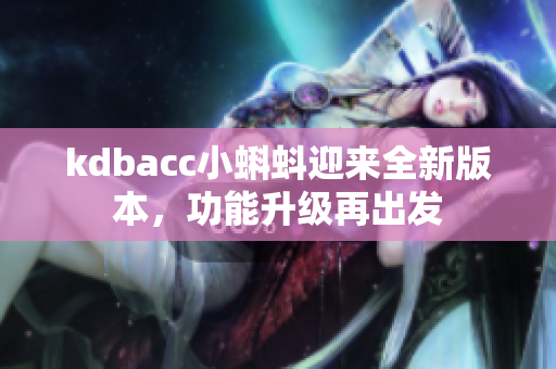 kdbacc小蝌蚪迎来全新版本，功能升级再出发
