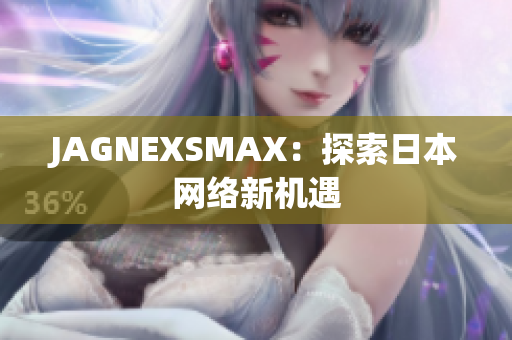 JAGNEXSMAX：探索日本网络新机遇