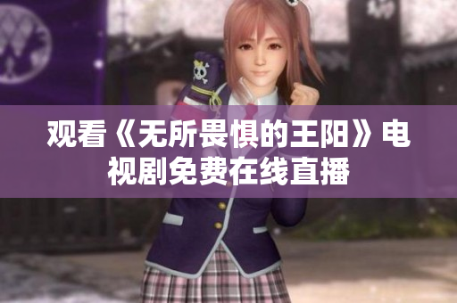 观看《无所畏惧的王阳》电视剧免费在线直播