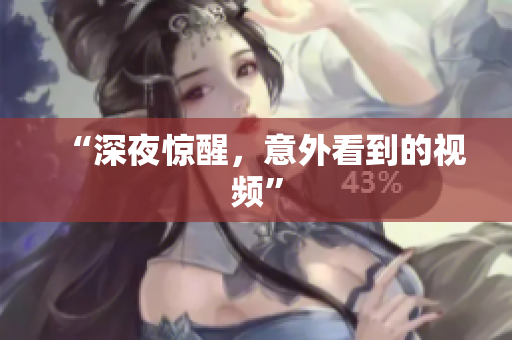 “深夜惊醒，意外看到的视频”