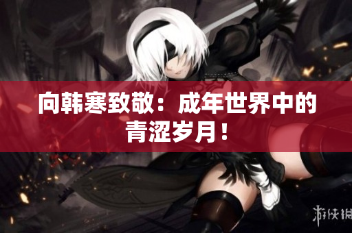 向韩寒致敬：成年世界中的青涩岁月！