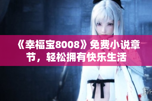 《幸福宝8008》免费小说章节，轻松拥有快乐生活