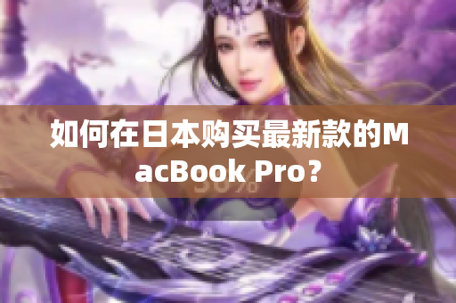 如何在日本购买最新款的MacBook Pro？