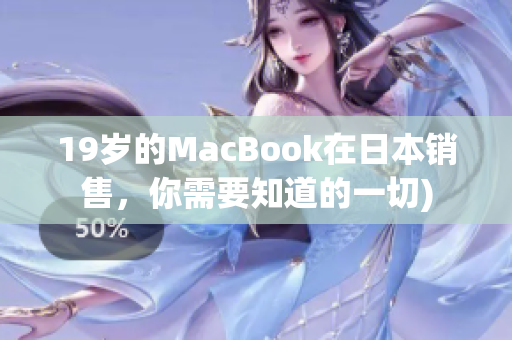 19岁的MacBook在日本销售，你需要知道的一切)