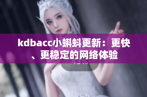 kdbacc小蝌蚪更新：更快、更稳定的网络体验
