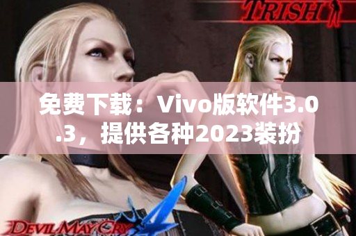 免费下载：Vivo版软件3.0.3，提供各种2023装扮