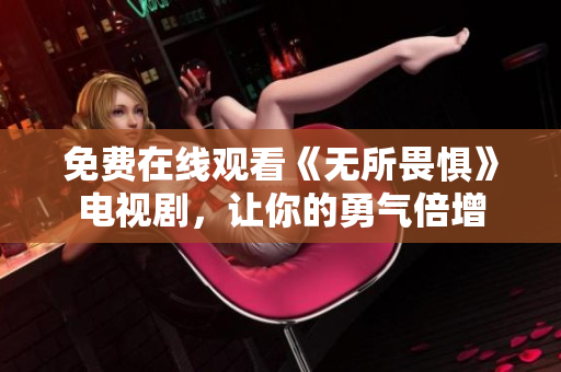 免费在线观看《无所畏惧》电视剧，让你的勇气倍增
