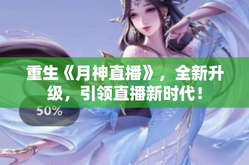 重生《月神直播》，全新升级，引领直播新时代！