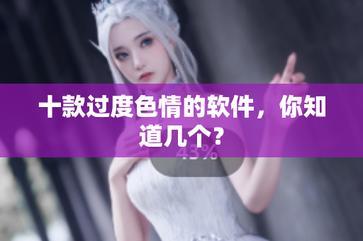 十款过度色情的软件，你知道几个？