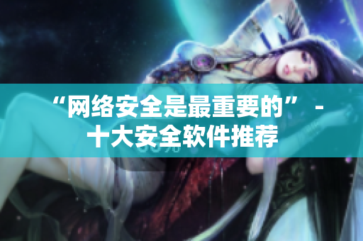 “网络安全是最重要的” - 十大安全软件推荐