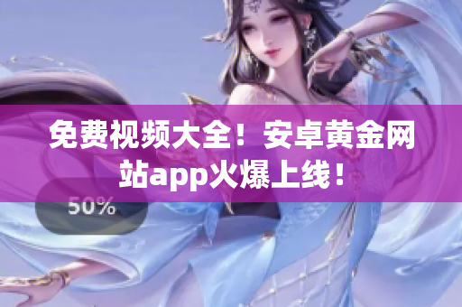 免费视频大全！安卓黄金网站app火爆上线！