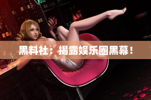 黑料社：揭露娱乐圈黑幕！