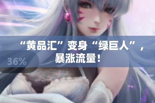 “黄品汇”变身“绿巨人”，暴涨流量！
