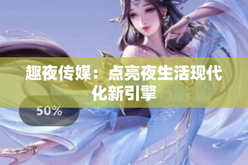 趣夜传媒：点亮夜生活现代化新引擎