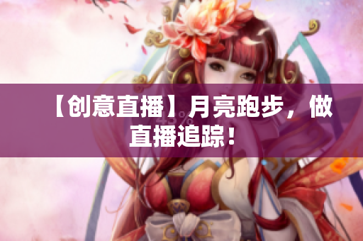 【创意直播】月亮跑步，做直播追踪！
