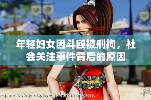 年轻妇女因斗殴被刑拘，社会关注事件背后的原因