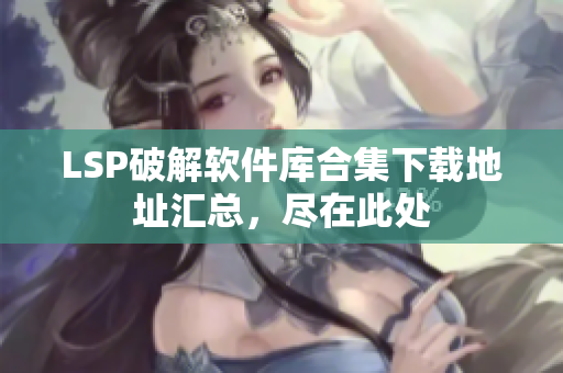 LSP破解软件库合集下载地址汇总，尽在此处