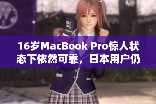 16岁MacBook Pro惊人状态下依然可靠，日本用户仍忠诚选择