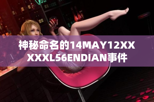 神秘命名的14MAY12XXXXXL56ENDIAN事件