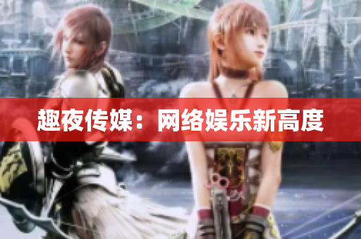趣夜传媒：网络娱乐新高度