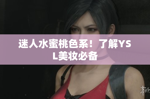 迷人水蜜桃色系！了解YSL美妆必备