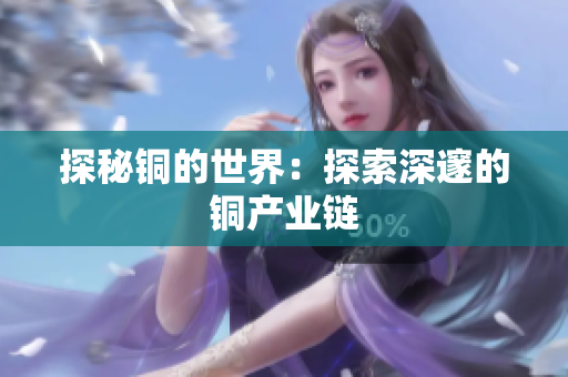 探秘铜的世界：探索深邃的铜产业链