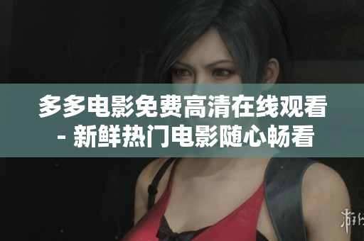 多多电影免费高清在线观看 - 新鲜热门电影随心畅看