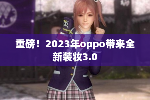 重磅！2023年oppo带来全新装妆3.0
